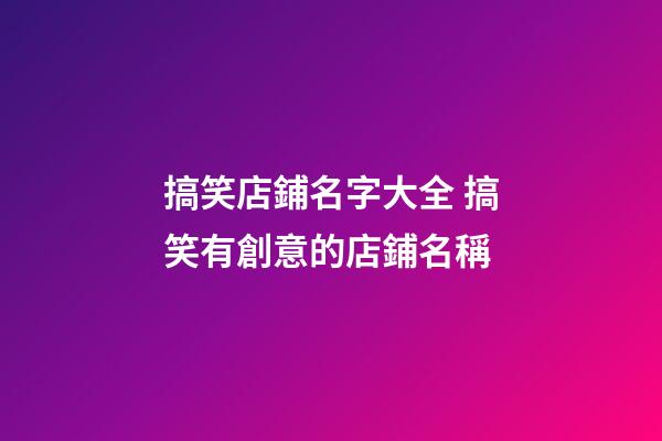 搞笑店鋪名字大全 搞笑有創意的店鋪名稱-第1張-店鋪起名-玄機派